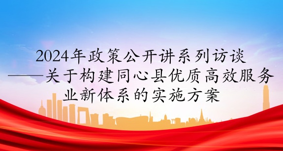 2024年政策公開講系列訪談①丨關(guān)于構(gòu)建同心縣優(yōu)質(zhì)高效服務(wù)業(yè)新體系的實(shí)施方案