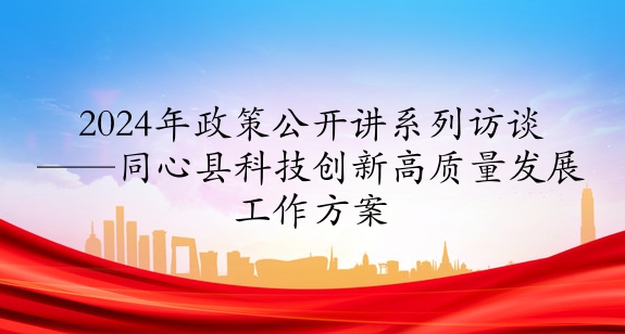 2024年政策公開講系列訪談?丨同心縣科技創(chuàng)新高質(zhì)量發(fā)展工作方案